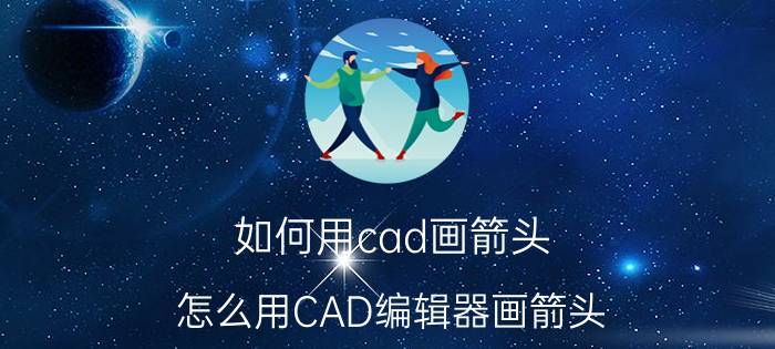 如何用cad画箭头 怎么用CAD编辑器画箭头（指引线）？